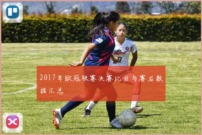 2017年欧冠联赛决赛比分与赛后数据汇总