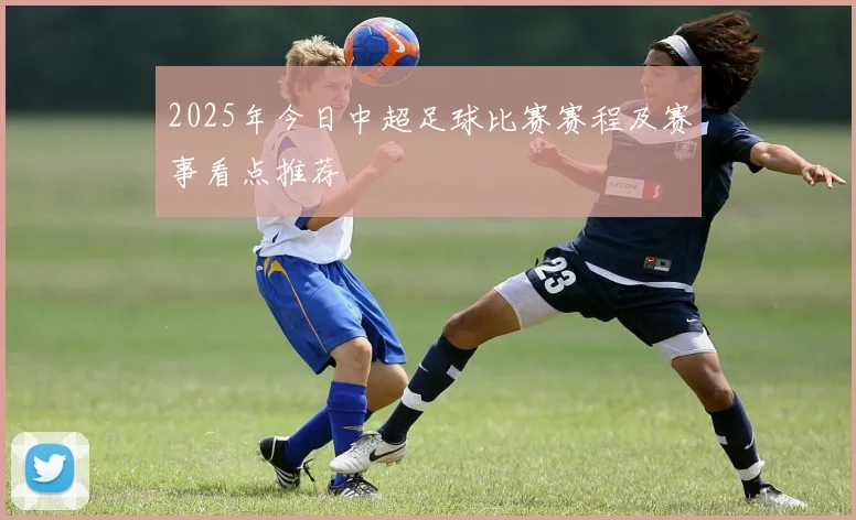 2025年今日中超足球比赛赛程及赛事看点推荐