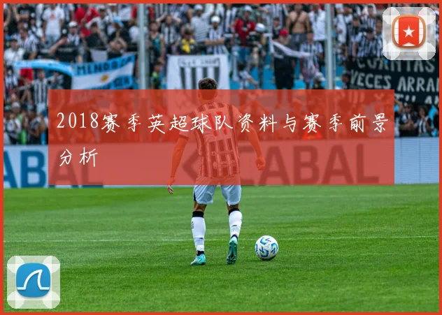 2018赛季英超球队资料与赛季前景分析