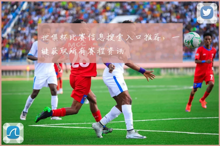 世俱杯比赛信息搜索入口推荐，一键获取所有赛程资讯