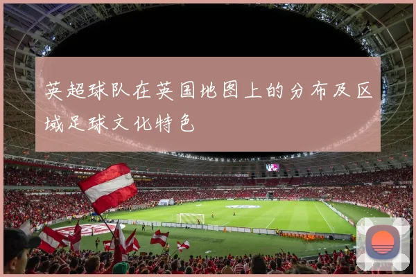 英超球队在英国地图上的分布及区域足球文化特色