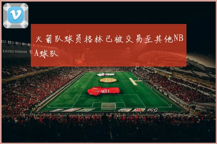 火箭队球员格林已被交易至其他NBA球队