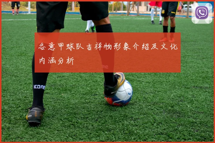 各意甲球队吉祥物形象介绍及文化内涵分析