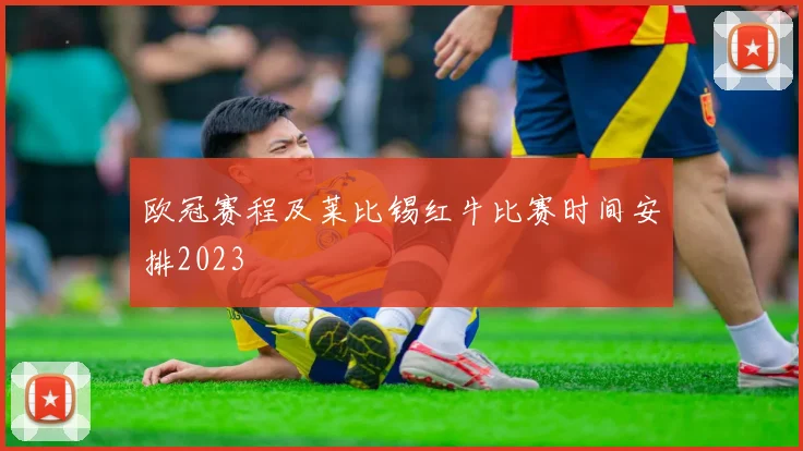 欧冠赛程及莱比锡红牛比赛时间安排2023