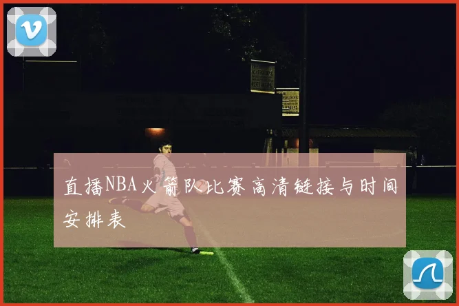直播NBA火箭队比赛高清链接与时间安排表