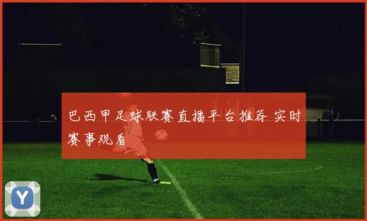 巴西甲足球联赛直播平台推荐 实时赛事观看