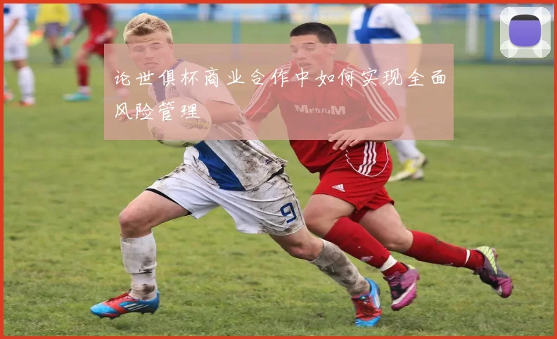 论世俱杯商业合作中如何实现全面风险管理