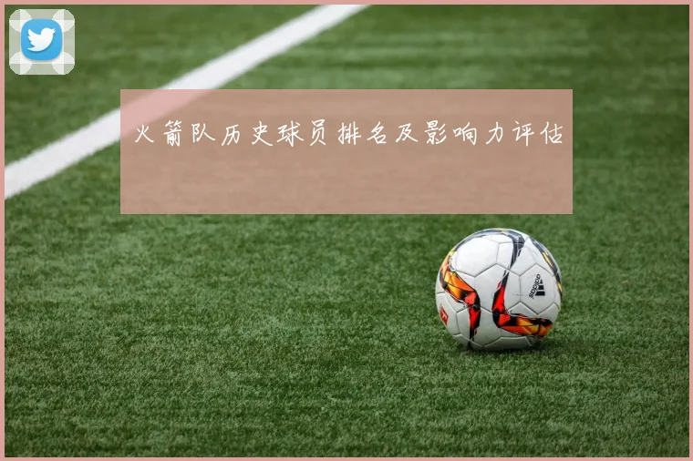 火箭队历史球员排名及影响力评估