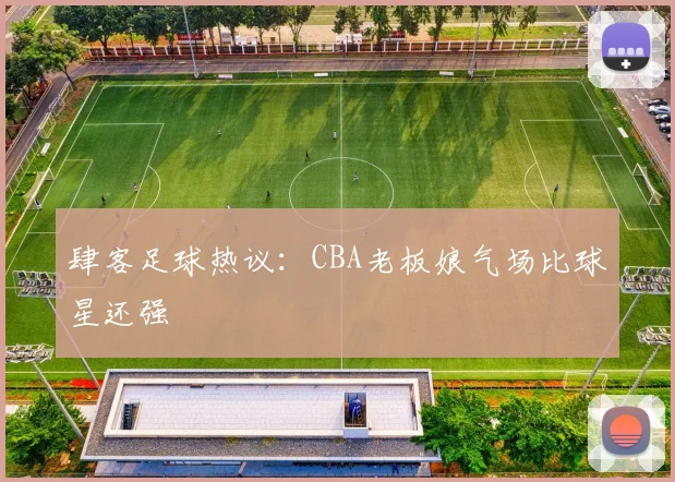 肆客足球热议：CBA老板娘气场比球星还强