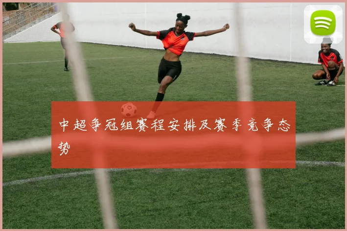 中超争冠组赛程安排及赛季竞争态势